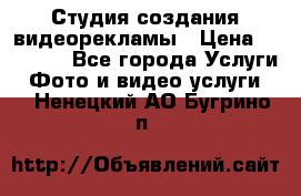 Студия создания видеорекламы › Цена ­ 20 000 - Все города Услуги » Фото и видео услуги   . Ненецкий АО,Бугрино п.